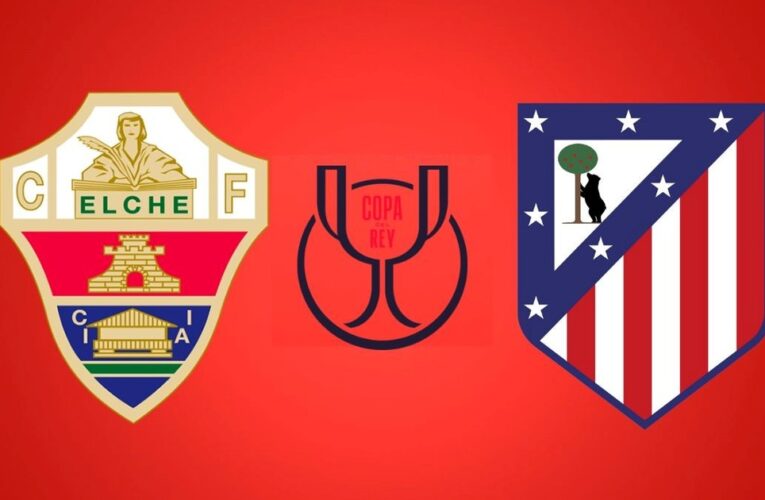 Elche vs. Atlético Madrid, por la Copa del Rey: día, hora, cómo verlo por TV